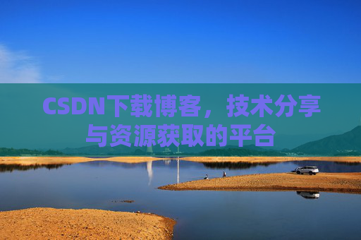 CSDN下载博客，技术分享与资源获取的平台